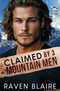 Claimed by 3 Mountain Men: An Enemies to Lovers, Small Town Reverse Harem Romance (Silver Ridge Mountain Men)