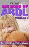 Big Book Of ABDL Stories, Volume 1: Bigs, Littles and Everything In Between