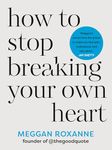 How to Stop Breaking Your Own Heart: THE SUNDAY TIMES BESTSELLER. Stop People-Pleasing, Set Boundaries, and Heal from Self-Sabotage