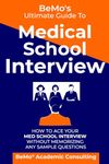 BeMo's Ultimate Guide to Medical School Interview: How to Ace Your Med School Interview without Memorizing any Sample Questions