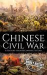 Chinese Civil War: A History from Beginning to End (History of China)