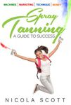 Spray Tanning. A guide to success: Giving you the skills & tools to become a professional spray tan technician.