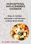 An Exceptional Anti-Alzheimer's Cookbook: Ways to Combat Alzheimer's with Recipes to Boost Brain Health