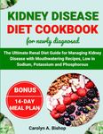 KIDNEY DISEASE DIET COOKBOOK FOR NEWLY DIAGNOSED: The Ultimate Renal Diet Guide for Managing Kidney Disease with Mouth-watering Recipes, Low in Sodium, Potassium, and Phosphorus