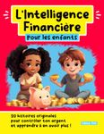 L'Intelligence Financière pour les enfants: 20 histoires originales pour contrôler ton argent et apprendre à en avoir plus !