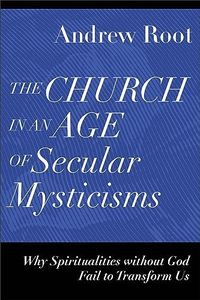 Church in an Age of Secular Mysticisms: Why Spiritualities Without God Fail to Transform Us