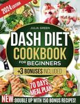 DASH DIET COOKBOOK FOR BEGINNERS: Lower Blood Pressure, Boost Energy, and Lose Weight with 2000 Days of Easy and Delicious Low-Sodium Recipes. Includes a 70-Day Meal Plan + 3 Bonuses!