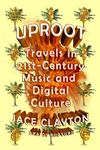 Uproot: Travels in 21st-Century Mus