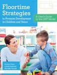 Floortime Strategies to Promote Development in Children and Teens: A User's Guide to the DIR (R) Model