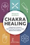 Chakra Healing: A Beginner's Guide to Self-Healing Techniques That Balance the Chakras