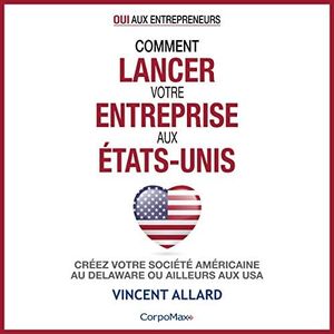 Comment lancer votre entreprise aux États-Unis: Créez votre société américaine au Delaware ou ailleurs aux USA (Oui aux entrepreneurs ® t. 1)