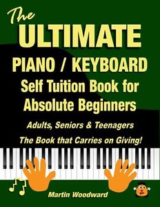 The ULTIMATE Piano / Keyboard Self Tuition Book for Absolute Beginners: Adults, Seniors & Teenagers The Book that Carries on Giving!