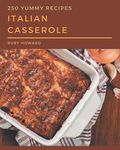 250 Yummy Italian Casserole Recipes: The Highest Rated Yummy Italian Casserole Cookbook You Should Read