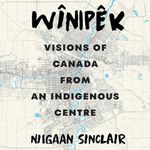 Wînipêk: Visions of Canada from an Indigenous Centre