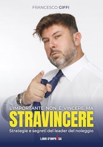 L'IMPORTANTE NON È VINCERE MA STRAVINCERE: Strategie e segreti del leader del noleggio