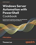 Windows Server Automation with PowerShell Cookbook: Powerful ways to automate, manage and administrate Windows Server 2022 using PowerShell 7.2, 5th Edition