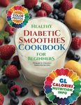 Healthy Diabetic Smoothies Cookbook for Beginners: 70 Diabetic-Friendly Colorful Recipe Photos with Glycemic Index (GL), Calorie, and Nutritional Information