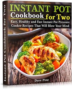 Instant Pot Cookbook for Two: Easy, Healthy and Fast Instant Pot Pressure Cooker Recipes That Will Blow Your Mind