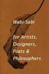 Wabi-Sabi for Artists, Designers, Poets & Philosophers: for Artists, Designers, Poets & Philosophers