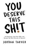 You Deserve This Sh!t: Get Unstuck, Find Your Path, and Become the Best Version of Yourself