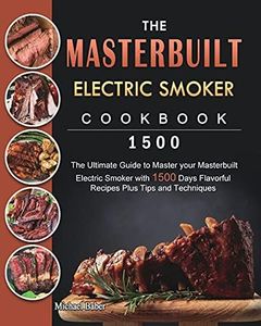 The Masterbuilt Electric Smoker Cookbook 1500: The Ultimate Guide to Master your Masterbuilt Electric Smoker with 1500 Days Flavorful Recipes Plus Tips and Techniques