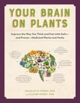 Your Brain on Plants: Improve the Way You Think and Feel with Safe - And Proven - Medicinal Plants and Herbs