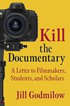 Kill the Documentary: A Letter to Filmmakers, Students, and Scholars (Investigating Visible Evidence: New Challenges for Documentary)