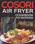 COSORI Air Fryer Cookbook for Beginners: Quick and Foolproof COSORI Air Fryer Recipes For Your Whole Family with Beginner's Guide
