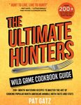 The Ultimate Hunters Wild Game Cookbook Guide: 200+ Mouth-Watering recipes to Master the art of Cooking popular North american animals with Facts and Stats: 3 (The Native Ways)