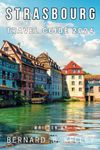 Strasbourg, France Travel Guide 2024: The Ultimate Guide to everything you need to know about Planning Your Trip to the jewel of Alsace