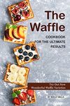 The Waffle Cookbook for the Ultimat