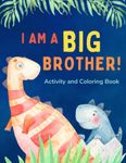 I am a Big Brother Activity and Coloring Book: Gift Book that Explores the Role of an Older Sibling and the Excitement of a New Baby through Fun Dinosaur Activities