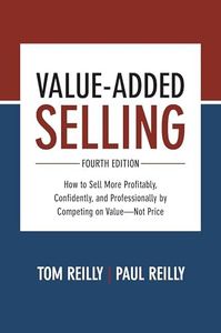 Value-Added Selling, Fourth Edition: How to Sell More Profitably, Confidently, and Professionally by Competing on Value―Not Price