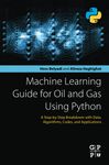 Machine Learning Guide for Oil and Gas Using Python: A Step-by-Step Breakdown with Data, Algorithms, Codes, and Applications