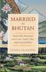 Married to Bhutan: How One Woman Got Lost, Said I Do, and Found Bliss