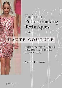 Fashion Patternmaking Techniques - Haute couture [Vol 1]: Haute Couture Models, Draping Techniques, Decorations.