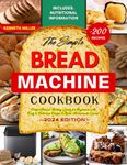 The Simple Bread Machine Cookbook: Perfect Bread Making Guide for Beginners with +200 Easy & Delicious Recipe to Bake Homemade Loaves! Includes Nutritional Information.