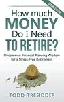 How Much Money Do I Need to Retire?: Uncommon Financial Planning Wisdom for a Stress-Free Retirement (Financial Freedom for Smart People)