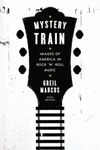 Mystery Train: Images of America in Rock 'n' Roll Music: Sixth Edition