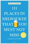 111 Places in Milwaukee That You Must Not Miss (111 Places/Shops): Travel Guide