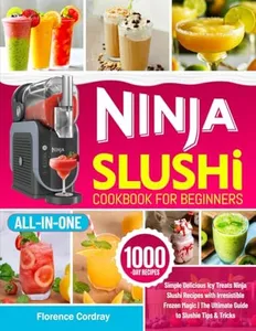 Ninja Slushi Cookbook for Beginners: Simple Delicious Icy Treats Ninja Slushi Recipes with Irresistible Frozen Magic | The Ultimate Guide to Slushie Tips & Tricks