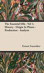 The Essential Oils - Vol 1: History - Origin In Plants - Production - Analysis