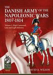 The Danish Army of the Napoleonic Wars 1807-1814: Volume 1: High Command, Line and Light Infantry (From Reason to Revolution)