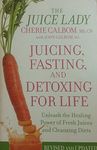 Juicing, Fasting, and Detoxing for Life: Unleash the Healing Power of Fresh Juices and Cleansing Diets