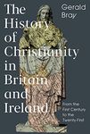 The History of Christianity in Britain and Ireland: From the First Century to the Twenty-First