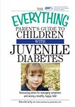 The Everything Parent's Guide To Children With Juvenile Diabetes: Reassuring Advice for Managing Symptoms and Raising a Happy, Healthy Child