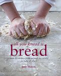 All You Knead is Bread: Over 50 recipes from around the world to bake & share