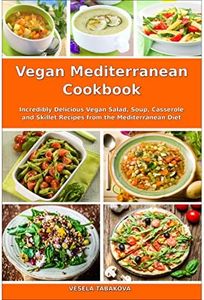 Vegan Mediterranean Cookbook: Incredibly Delicious Vegan Salad, Soup, Casserole and Skillet Recipes from the Mediterranean Diet (Plant-Based Recipes For Everyday)