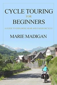 Cycle Touring For Beginners: A Guide to Exploring Near and Far by Bicycle