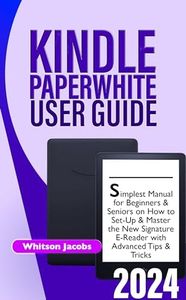 KINDLE PAPERWHITE USER GUIDE 2024: Simplest Manual for Beginners & Seniors on How to Set-Up & Master the New Signature E-Reader with Advanced Tips & Tricks